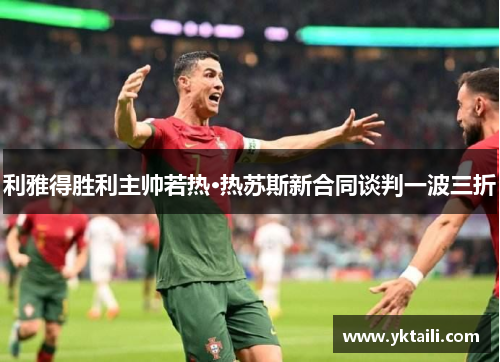 利雅得胜利主帅若热·热苏斯新合同谈判一波三折